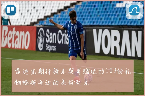 雷迪克期待骑东契奇赠送的103份礼物畅游海边的美好时光