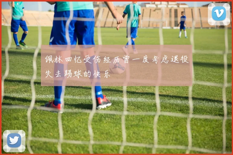 佩林回忆受伤经历曾一度考虑退役失去踢球的快乐