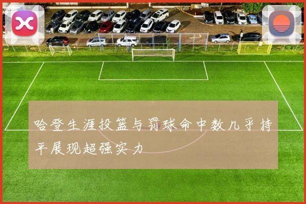 哈登生涯投篮与罚球命中数几乎持平展现超强实力