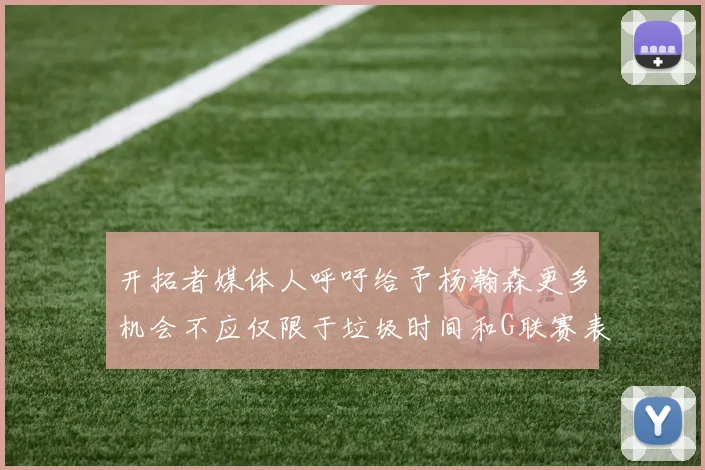 开拓者媒体人呼吁给予杨瀚森更多机会不应仅限于垃圾时间和G联赛表现