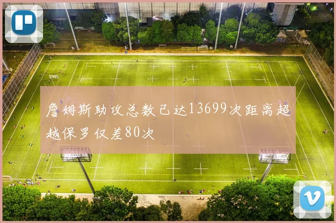 詹姆斯助攻总数已达13699次距离超越保罗仅差80次