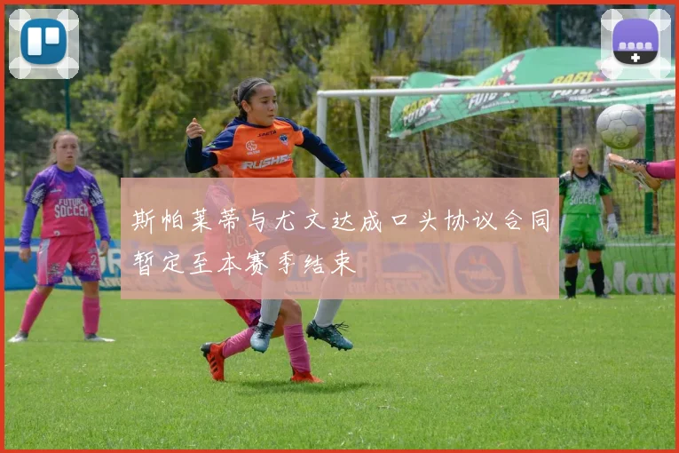斯帕莱蒂与尤文达成口头协议合同暂定至本赛季结束