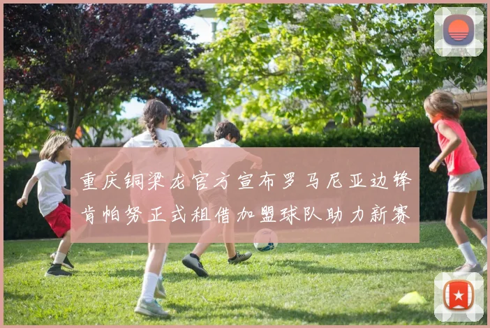 重庆铜梁龙官方宣布罗马尼亚边锋肯帕努正式租借加盟球队助力新赛季