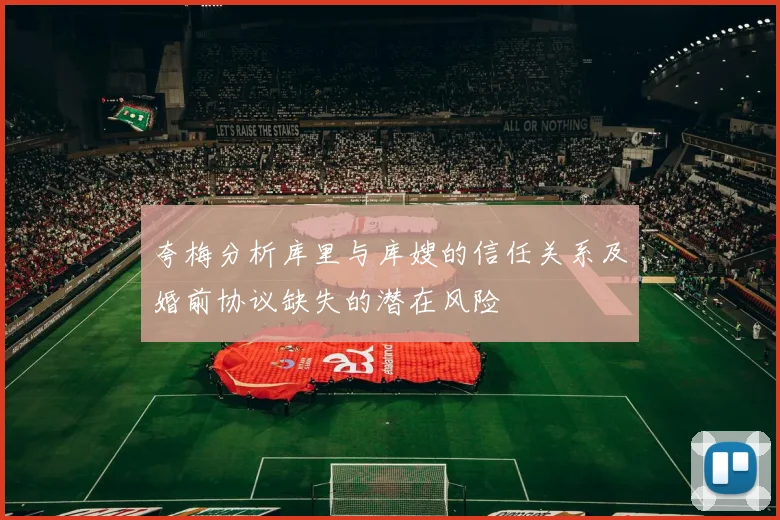 夸梅分析库里与库嫂的信任关系及婚前协议缺失的潜在风险