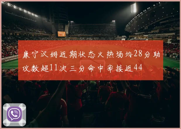 康宁汉姆近期状态火热场均28分助攻数超11次三分命中率接近44