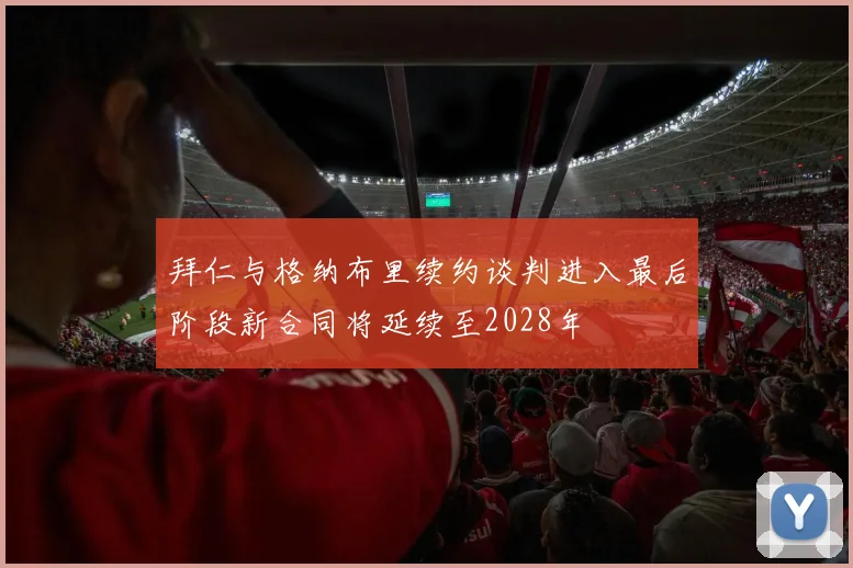 拜仁与格纳布里续约谈判进入最后阶段新合同将延续至2028年
