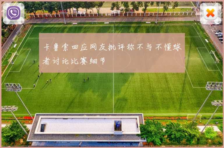 卡鲁索回应网友批评称不与不懂球者讨论比赛细节