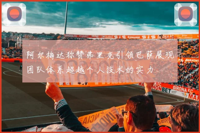 阿尔梅达称赞弗里克引领巴萨展现团队体系超越个人技术的实力