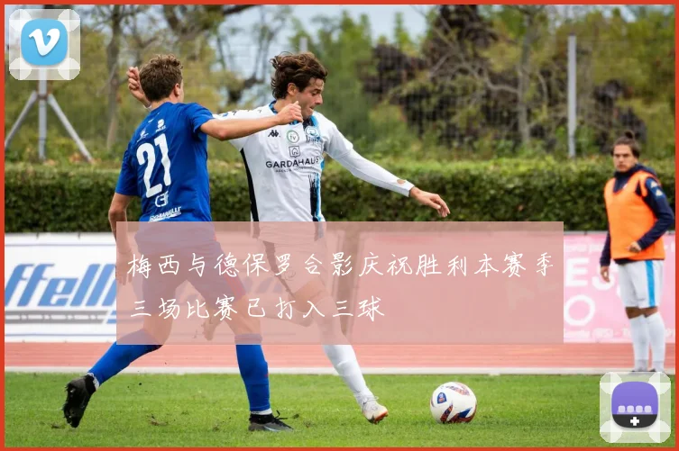 梅西与德保罗合影庆祝胜利本赛季三场比赛已打入三球