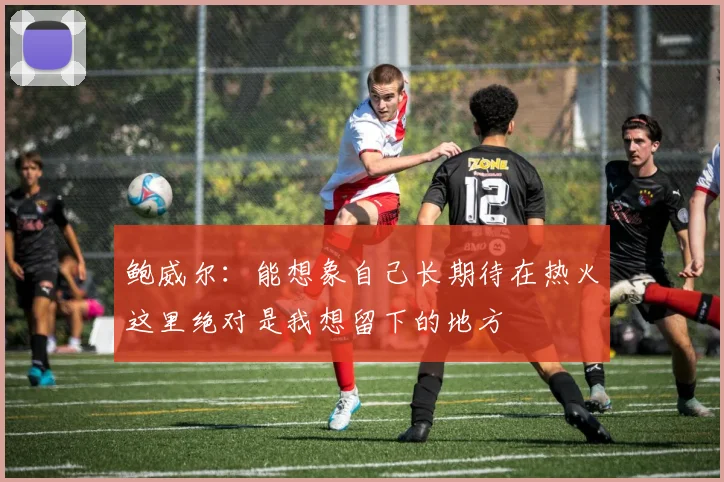 鲍威尔：能想象自己长期待在热火这里绝对是我想留下的地方