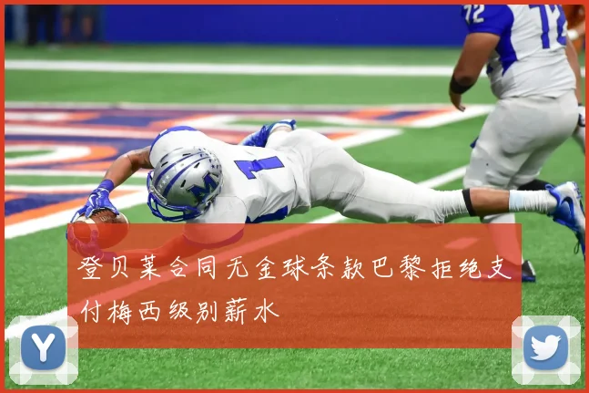 登贝莱合同无金球条款巴黎拒绝支付梅西级别薪水