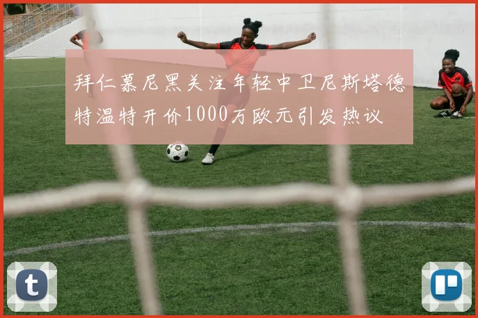 拜仁慕尼黑关注年轻中卫尼斯塔德特温特开价1000万欧元引发热议