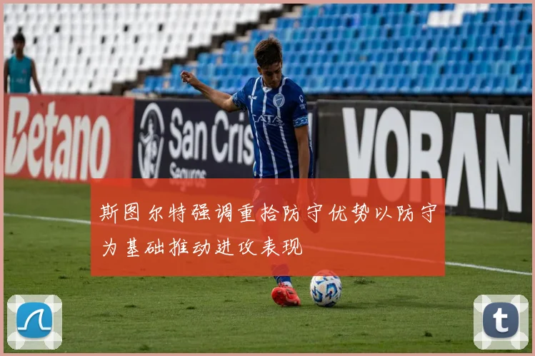 斯图尔特强调重拾防守优势以防守为基础推动进攻表现